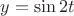 $y = \sin 2t$