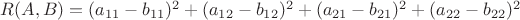 $R(A,B) = (a_{11}-b_{11})^2+(a_{12}-b_{12})^2+(a_{21}-b_{21})^2+(a_{22}-b_{22})^2$ $R(A,B) = (a_{11}-b_{11})^2+(a_{12}-b_{12})^2+(a_{21}-b_{21})^2+(a_{22}-b_{22})^2$
