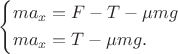 $
$$
\left\{
\begin{aligned}
ma_x & = F-T-\mu mg\\
ma_x & = T-\mu mg.\\
\end{aligned}
\right.
$$
$