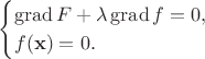 $$
\begin{cases}
\operatorname{grad} F + \lambda \operatorname{grad} f = 0, \\
f(\mathbf x) = 0.
\end{cases}
$$ $$
\begin{cases}
\operatorname{grad} F + \lambda \operatorname{grad} f = 0, \\
f(\mathbf x) = 0.
\end{cases}
$$
