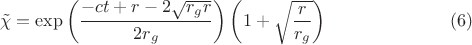 $$\tilde \chi = \exp \left( \frac{-c t + r - 2 \sqrt{r_g r}}{2 r_g} \right)
\left( 1 + \sqrt{\frac{r}{r_g}} \right) \eqno(6)$$