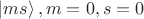 $\left|ms\right\rangle, m=0,s=0$