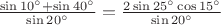 $\frac{\sin 10^{\circ} + \sin 40^{\circ}} {\sin 20^{\circ}} = \frac{2 \sin 25^{\circ} \cos 15^{\circ} } {\sin 20^{\circ}}$