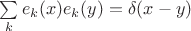 $\sum \limits_k e_k(x)e_k(y) = \delta(x-y)$