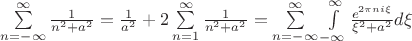 $\[\sum\limits_{n =  - \infty }^\infty  {\frac{1}{{{n^2} + {a^2}}}}  = \frac{1}{{{a^2}}} + 2\sum\limits_{n = 1}^\infty  {\frac{1}{{{n^2} + {a^2}}}}  = \sum\limits_{n =  - \infty }^\infty  {\int\limits_{ - \infty }^\infty  {\frac{{{e^{2\pi ni\xi }}}}{{{\xi ^2} + {a^2}}}d\xi } } \]$