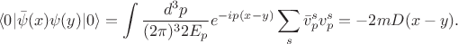 $$\langle 0|\bar{\psi}(x)\psi(y)|0\rangle=\int\frac{d^3p}{(2\pi)^3 2E_p}e^{-ip(x-y)}\sum_s\bar{v}_p^sv_p^s=-2mD(x-y).$$