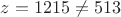 $\[\[z = 1215 \ne 513\]\]$