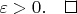 $\varepsilon>0.\qed$