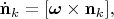 $\dot{\mathbf{n}}_k=[\boldsymbol{\omega}\times\mathbf{n}_k],$