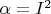 $\alpha=I^2$
