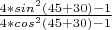 $\frac{4*sin^{2}(45+30)-1}{4*cos^{2}(45+30)-1}$