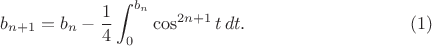 $$b_{n+1}=b_n-\frac14\int_0^{b_n}\cos^{2n+1}t\,dt.\eqno(1)$$