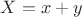 $X=x+y$