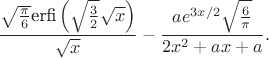 $$
\frac{\sqrt{\frac{\pi }{6}} \text{erfi}\left(\sqrt{\frac{3}{2}} \sqrt{x}\right)}{\sqrt{x}}-\frac{a e^{3 x/2} \sqrt{\frac{6}{\pi }}}{2 x^2+a x+a}.
$$