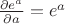 $\frac{\partial e^a}{\partial a}=e^a$