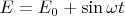 $E=E_0+\sin\omega t$