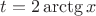 $t=2\arctg x$