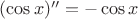 $(\cos x)^{\prime\prime}=-\cos x$