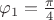 $\varphi_1=\frac{\pi}4$