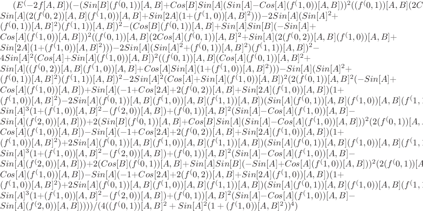 $(E^(-2 f[A,B]) (-(Sin[B] (f^(0,1))[A,B]+Cos[B] Sin[A] (Sin[A]-Cos[A] (f^(1,0))[A,B]))^2 ((f^(0,1))[A,B] (2 Cos[A] (f^(0,1))[A,B]^2+Sin[A] (2 (f^(0,2))[A,B] (f^(1,0))[A,B]+Sin[2 A] (1+(f^(1,0))[A,B]^2)))-2 Sin[A] (Sin[A]^2+(f^(0,1))[A,B]^2) (f^(1,1))[A,B])^2-(Cos[B] (f^(0,1))[A,B]+Sin[A] Sin[B] (-Sin[A]+Cos[A] (f^(1,0))[A,B]))^2 ((f^(0,1))[A,B] (2 Cos[A] (f^(0,1))[A,B]^2+Sin[A] (2 (f^(0,2))[A,B] (f^(1,0))[A,B]+Sin[2 A] (1+(f^(1,0))[A,B]^2)))-2 Sin[A] (Sin[A]^2+(f^(0,1))[A,B]^2) (f^(1,1))[A,B])^2-4 Sin[A]^2 (Cos[A]+Sin[A] (f^(1,0))[A,B])^2 ((f^(0,1))[A,B] (Cos[A] (f^(0,1))[A,B]^2+Sin[A] ((f^(0,2))[A,B] (f^(1,0))[A,B]+Cos[A] Sin[A] (1+(f^(1,0))[A,B]^2)))-Sin[A] (Sin[A]^2+(f^(0,1))[A,B]^2) (f^(1,1))[A,B])^2-2 Sin[A]^2 (Cos[A]+Sin[A] (f^(1,0))[A,B])^2 (2 (f^(0,1))[A,B]^2 (-Sin[A]+Cos[A] (f^(1,0))[A,B])+Sin[A] (-1+Cos[2 A]+2 (f^(0,2))[A,B]+Sin[2 A] (f^(1,0))[A,B]) (1+(f^(1,0))[A,B]^2)-2 Sin[A] (f^(0,1))[A,B] (f^(1,0))[A,B] (f^(1,1))[A,B]) (Sin[A] (f^(0,1))[A,B] (f^(1,0))[A,B] (f^(1,1))[A,B]+Sin[A]^3 (1+(f^(1,0))[A,B]^2-(f^(2,0))[A,B])+(f^(0,1))[A,B]^2 (Sin[A]-Cos[A] (f^(1,0))[A,B]-Sin[A] (f^(2,0))[A,B]))+2 (Sin[B] (f^(0,1))[A,B]+Cos[B] Sin[A] (Sin[A]-Cos[A] (f^(1,0))[A,B]))^2 (2 (f^(0,1))[A,B]^2 (Sin[A]-Cos[A] (f^(1,0))[A,B])-Sin[A] (-1+Cos[2 A]+2 (f^(0,2))[A,B]+Sin[2 A] (f^(1,0))[A,B]) (1+(f^(1,0))[A,B]^2)+2 Sin[A] (f^(0,1))[A,B] (f^(1,0))[A,B] (f^(1,1))[A,B]) (Sin[A] (f^(0,1))[A,B] (f^(1,0))[A,B] (f^(1,1))[A,B]+Sin[A]^3 (1+(f^(1,0))[A,B]^2-(f^(2,0))[A,B])+(f^(0,1))[A,B]^2 (Sin[A]-Cos[A] (f^(1,0))[A,B]-Sin[A] (f^(2,0))[A,B]))+2 (Cos[B] (f^(0,1))[A,B]+Sin[A] Sin[B] (-Sin[A]+Cos[A] (f^(1,0))[A,B]))^2 (2 (f^(0,1))[A,B]^2 (Sin[A]-Cos[A] (f^(1,0))[A,B])-Sin[A] (-1+Cos[2 A]+2 (f^(0,2))[A,B]+Sin[2 A] (f^(1,0))[A,B]) (1+(f^(1,0))[A,B]^2)+2 Sin[A] (f^(0,1))[A,B] (f^(1,0))[A,B] (f^(1,1))[A,B]) (Sin[A] (f^(0,1))[A,B] (f^(1,0))[A,B] (f^(1,1))[A,B]+Sin[A]^3 (1+(f^(1,0))[A,B]^2-(f^(2,0))[A,B])+(f^(0,1))[A,B]^2 (Sin[A]-Cos[A] (f^(1,0))[A,B]-Sin[A] (f^(2,0))[A,B]))))/(4 ((f^(0,1))[A,B]^2+Sin[A]^2 (1+(f^(1,0))[A,B]^2))^4)$