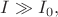 $I \gg I_0,$