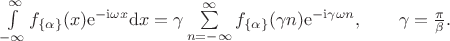 $\int\limits_{-\infty}^{\infty}f_{\{\alpha\}}(x)\mathrm{e}^{-\mathrm{i}\omega x}\mathrm{d}x =\gamma\sum\limits_{n=-\infty}^{\infty}f_{\{\alpha\}}(\gamma n)\mathrm{e}^{-\mathrm{i}\gamma\omega n},\quad\quad\gamma=\frac{\pi}{\beta}.$