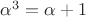 $\alpha^3 = \alpha + 1$