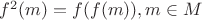 $f^2(m)=f(f(m)), m \in M$
