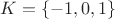 $K=\lbrace-1,0,1\rbrace$