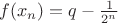$f(x_n)=q-\frac{1}{2^n}$