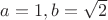 $a=1, b=\sqrt 2$