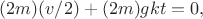 $(2m)(v/2)+(2m)gkt =0,$