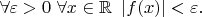 $\forall\varepsilon>0\,\,\forall x\in\mathbb{R}\,\,\, |f(x)|<\varepsilon.$