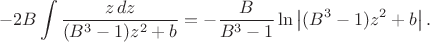 $$
-2B\int \dfrac{z\,dz} {(B^{3}-1)z^{2}+b}= -\dfrac{B}{B^{3}-1} \ln\left|(B^{3}-1)z^{2}+b\right|.
$$