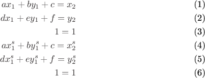 \begin{eqnarray}
ax_1 + by_1 + c = x_2 \\
dx_1 + ey_1 + f = y_2 \\
1 = 1 \\
ax_1^s + by_1^s + c = x_2^s \\
dx_1^s + ey_1^s + f = y_2^s \\
1 = 1 
\end{eqnarray}