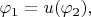 $\varphi_1=u(\varphi_2),$