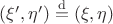 $(\xi',\eta') \stackrel{\mathrm{d}}{=} (\xi,\eta)$