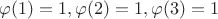 $\varphi(1) = 1, \varphi(2) = 1, \varphi(3) = 1$