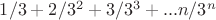 $1/3 + 2/3^2 + 3/3^3 + ... n/3^n$