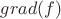 $grad(f)$