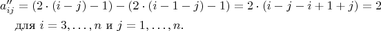 $$
 \begin{aligned}
 a^{\prime\prime}_{ij} & = (2\cdot(i-j) - 1) - (2\cdot(i-1-j) - 1)  = 2 \cdot (i-j-i+1+j) = 2 \\
 & \text{для} \ i = 3,\ldots, n \text{ и } j = 1,\dots,n.
 \end{aligned}
 $$