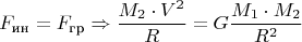 $$ F_{\text{ин}} = F_{\text{гр}} \Rightarrow \dfrac{M_2 \cdot V^2}{R} = G \dfrac{M_1 \cdot M_2}{R^2}$$