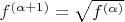$f^{(\alpha+1)}=\sqrt{f^{(\alpha)}}$