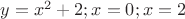 $y=x^2+2;x=0;x=2$