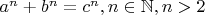 $a^n + b^n = c^n, n \in \mathbb N, n > 2$