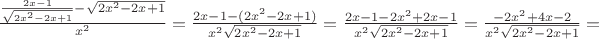 $\frac{\frac{2x-1}{\sqrt{2x^2-2x+1}}-\sqrt{2x^2-2x+1}}{x^2}=\frac{2x-1-(2x^2-2x+1)}{x^2 \sqrt{2x^2-2x+1}}=\frac{2x-1-2x^2+2x-1}{x^2 \sqrt{2x^2-2x+1}}=\frac{-2x^2+4x-2}{x^2 \sqrt{2x^2-2x+1}}= $