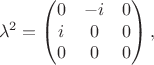 $$\lambda^2=\begin{pmatrix}0&-i&0\\i&0&0\\0&0&0\end{pmatrix},$$