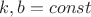 $k,b=const$ $k,b=const$