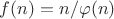$f(n)=n/\varphi(n)$
