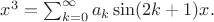 $x^3=\sum_{k=0}^\infty a_k\sin (2k+1)x.$